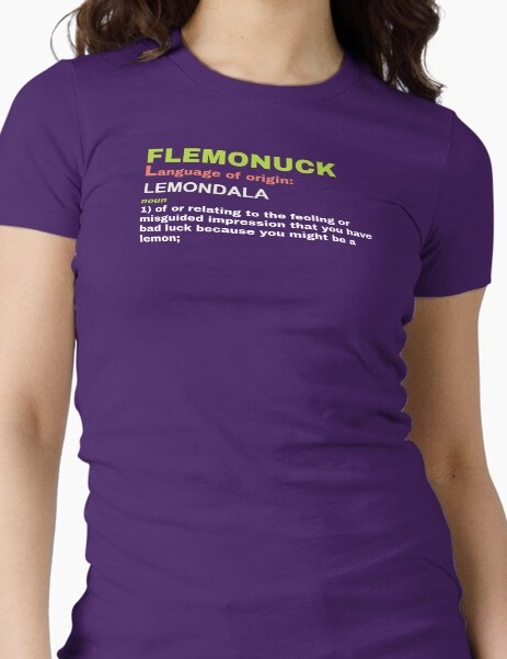 Flemonuck, noun 1: of or relating to the feeling or misguided impression that you have bad luck because you might be a lemon.
                    Shirt available on Redbubble