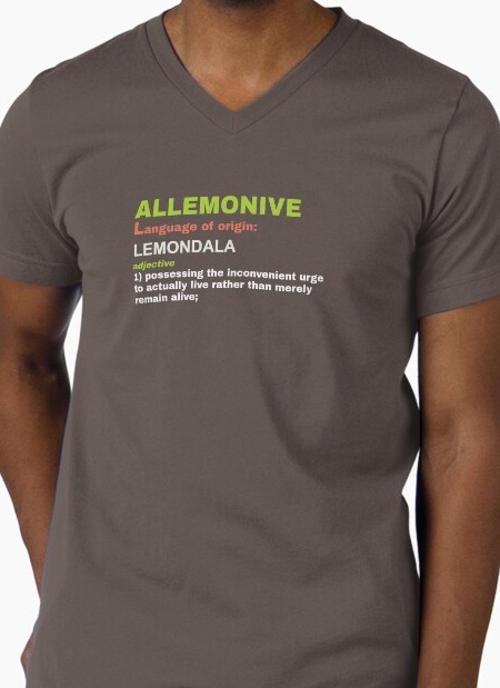 Allemonive, adjective 1: possessing the inconvenient urge to actually live rather than merely remain alive.
                    Shirt available on Redbubble