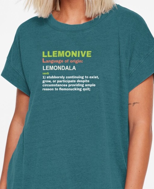 Llemonive, verb 1: stubbornly continuing to exist, grow, or participate despite circumstances providing ample reason to flemonucking quit.
                    Shirt available on Redbubble