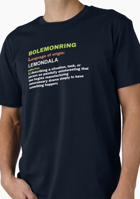 Bolemonring, adjective 1: describing a situation, task, or person so painfully uninteresting 
                    that one begins manufacturing unnecessary drama simply to have something happen.
                    Shirt available on Redbubble
