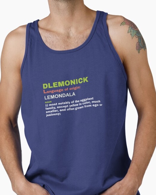 Dlemonick, noun 1: most notably of the eggplant family, except yellow in color, much smaller, and often grown from ego or jealousy.
                    Shirt available on Redbubble