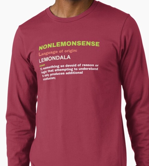 Nonlemonsense, noun 2: something so devoid of reason or logic that attempting to understand 
                    it only produces additional confusion.
                    Shirt available on Redbubble