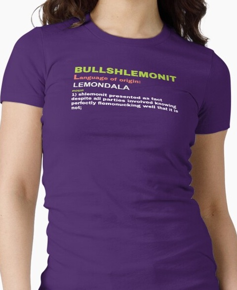 Bullshlemonit, noun 1: shlemonit presented as fact despite all parties involved knowing perfectly 
                    flemonucking well that it is not.
                    Shirt available on Redbubble