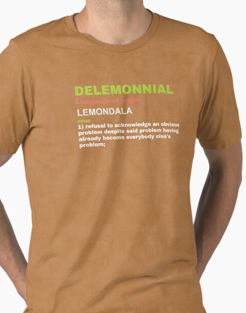 Delemonnial, noun 1: refusal to acknowledge an obvious problem despite said problem having 
                    already become everybody else's problem.
                    Shirt available on Redbubble