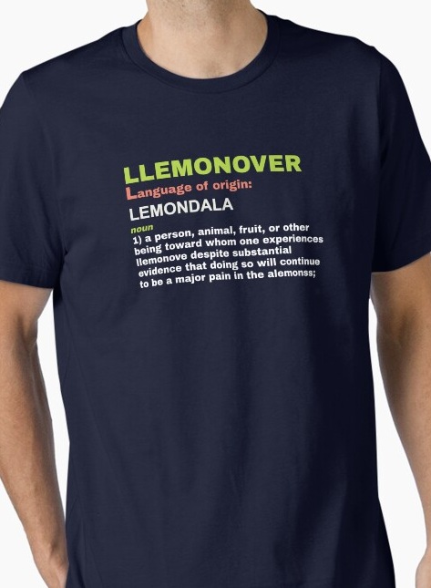 Llemonover, noun 1: a person, animal, fruit, or other being toward whom one experiences llemonove 
                    despite substantial evidence that doing so will continue to be a major pain in the alemonss.
                    Shirt available on Redbubble