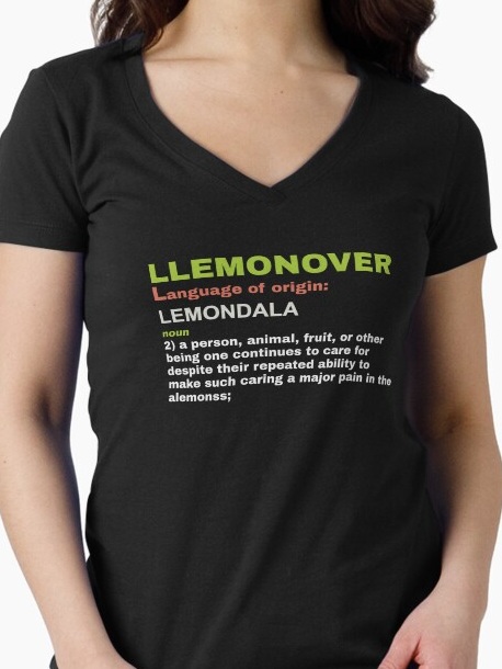 Llemonover, noun 2: a person, animal, fruit, or other being one continues to care for despite their 
                    repeated ability to make such caring a major pain in the alemonss.
                    Shirt available on Redbubble