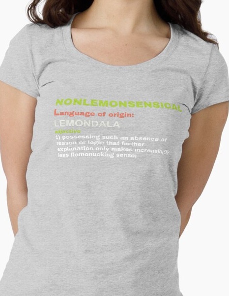 Nonlemonsensical, adjective 1: possessing such an absence of reason or logic that further 
                    explanation only makes increasingly less flemonucking sense.
                    Shirt available on Redbubble
