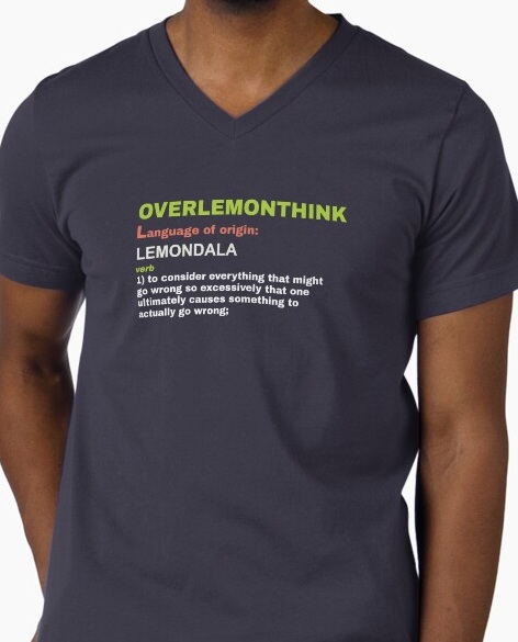Overlemonthink, verb 1: to consider everything that might go wrong so excessively that one 
                    ultimately causes something to actually go wrong.
                    Shirt available on Redbubble