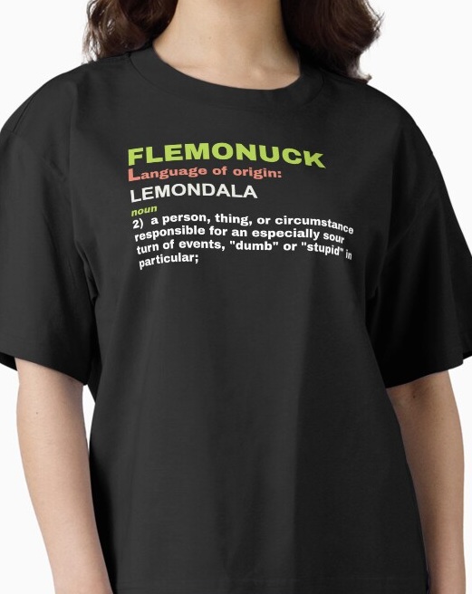 Flemonuck, noun 2: a person, thing, or circumstance responsible for an especially sour turn of events, "dumb" or "stupid" in particular. 
                    Shirt available on Redbubble
