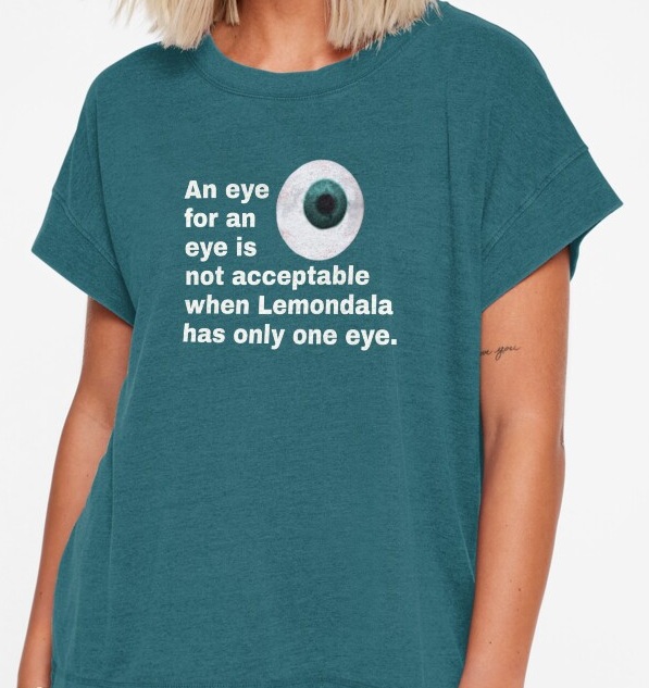 Lemondala Philosophy 113 An eye for an eye is not acceptable 
                    when Lemondala has only one eye shirt available on RedBubble.