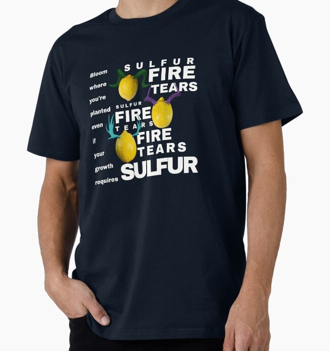 Lemondala Philosophy 107 Bloom where you're plant even if your growth 
                    requires sulfur, fire, and tears shirt available on RedBubble