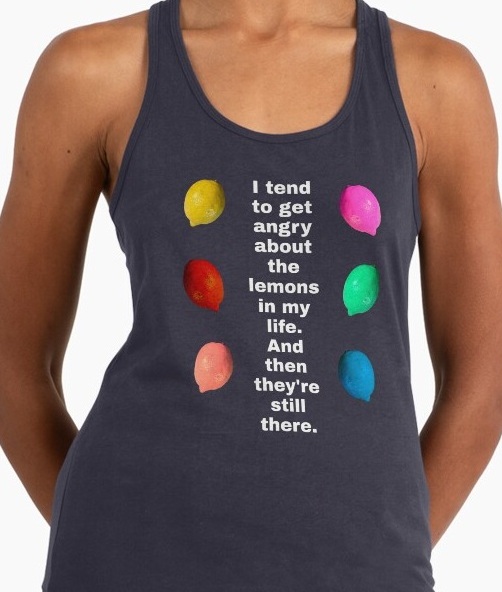 I tend to get angry about the lemons in my life. and
                    then they're still there shirt available on RedBubble
